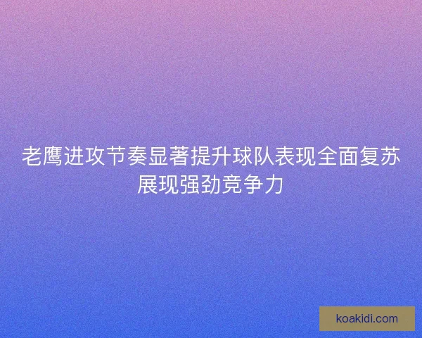 老鹰进攻节奏显著提升球队表现全面复苏展现强劲竞争力