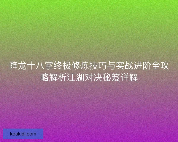 降龙十八掌终极修炼技巧与实战进阶全攻略解析江湖对决秘笈详解